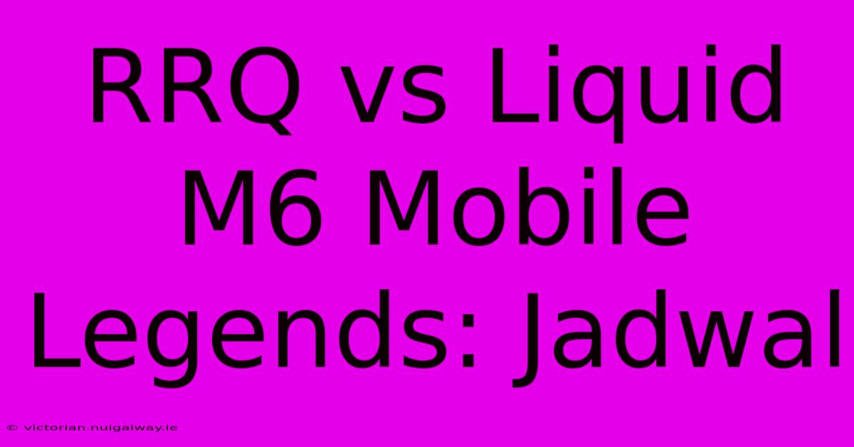 RRQ Vs Liquid M6 Mobile Legends: Jadwal