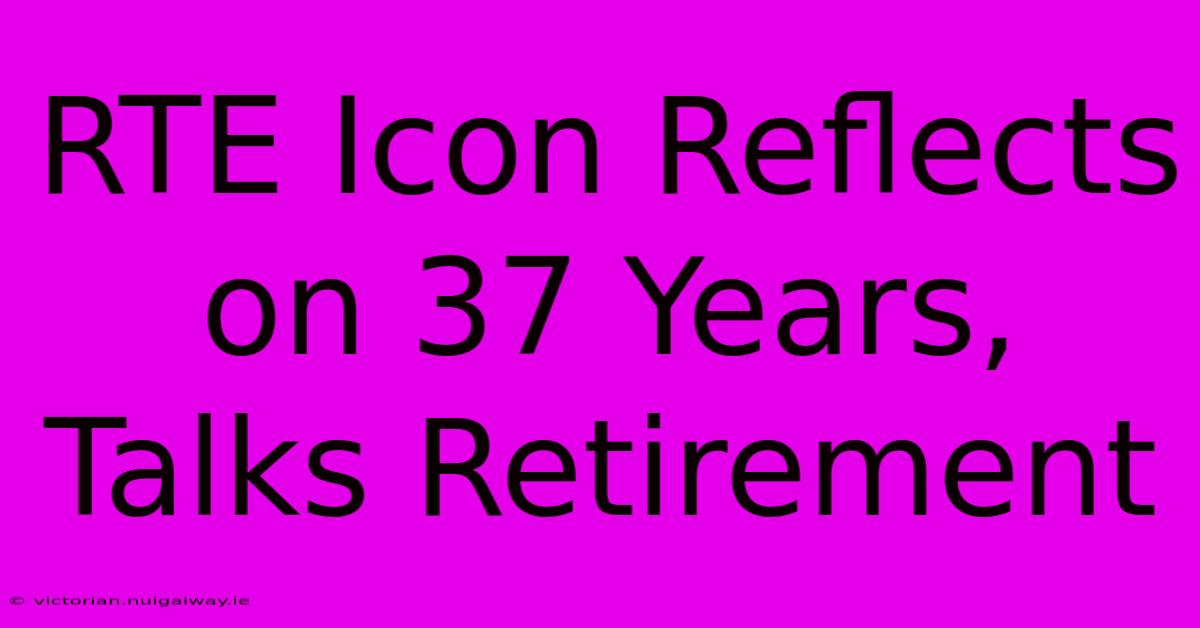 RTE Icon Reflects On 37 Years, Talks Retirement 