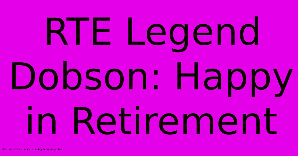 RTE Legend Dobson: Happy In Retirement 