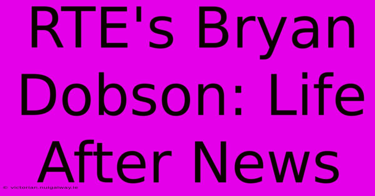 RTE's Bryan Dobson: Life After News