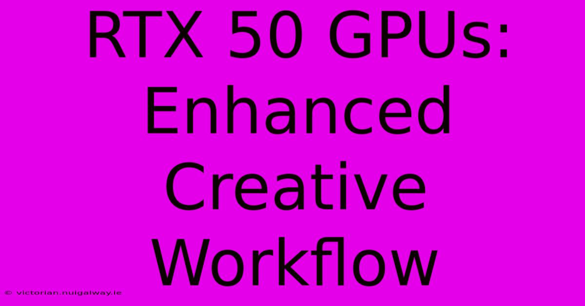 RTX 50 GPUs: Enhanced Creative Workflow