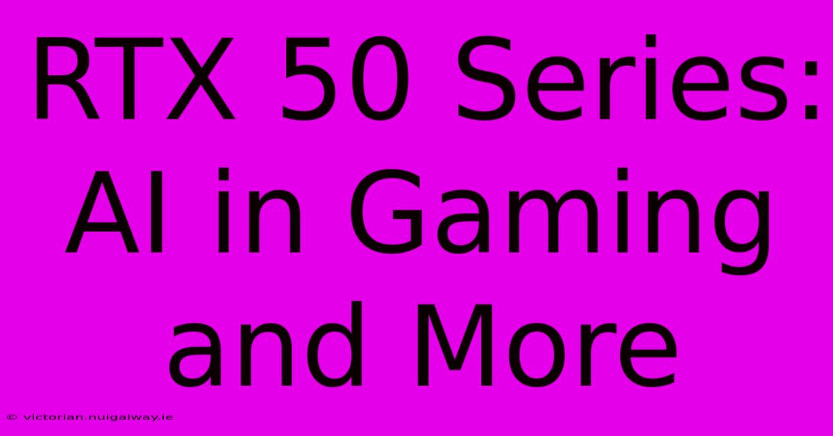 RTX 50 Series: AI In Gaming And More