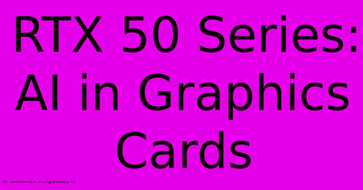 RTX 50 Series:  AI In Graphics Cards