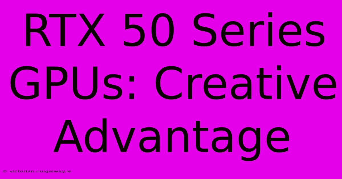 RTX 50 Series GPUs: Creative Advantage