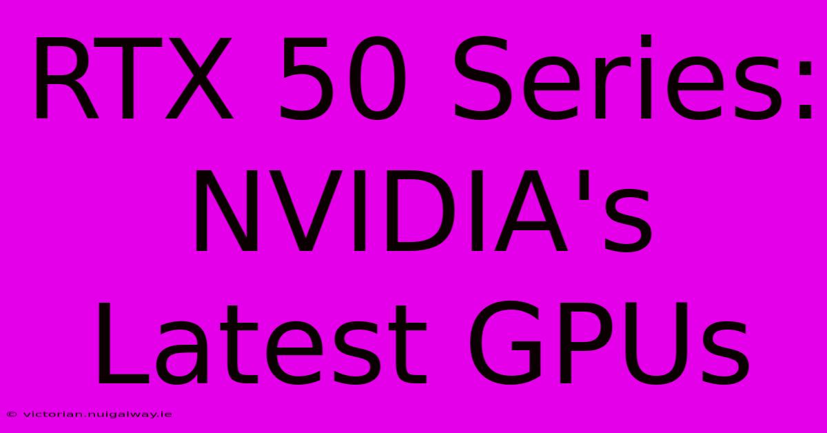 RTX 50 Series: NVIDIA's Latest GPUs