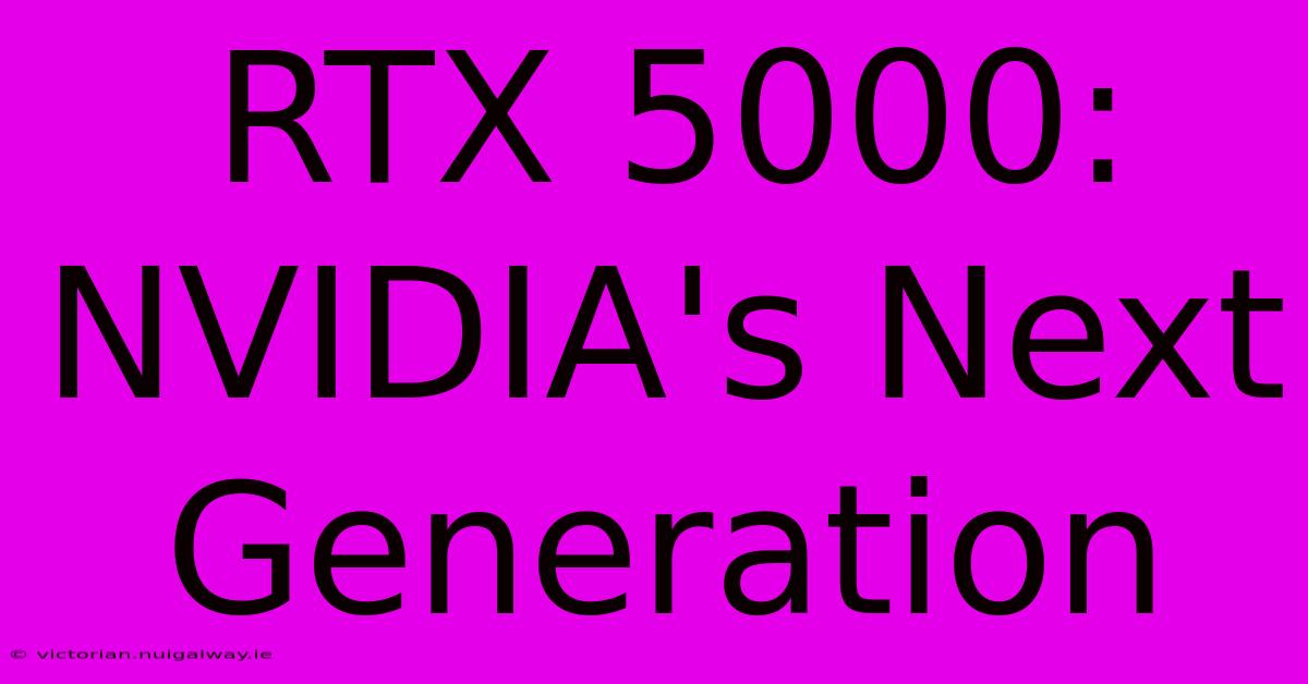 RTX 5000:  NVIDIA's Next Generation