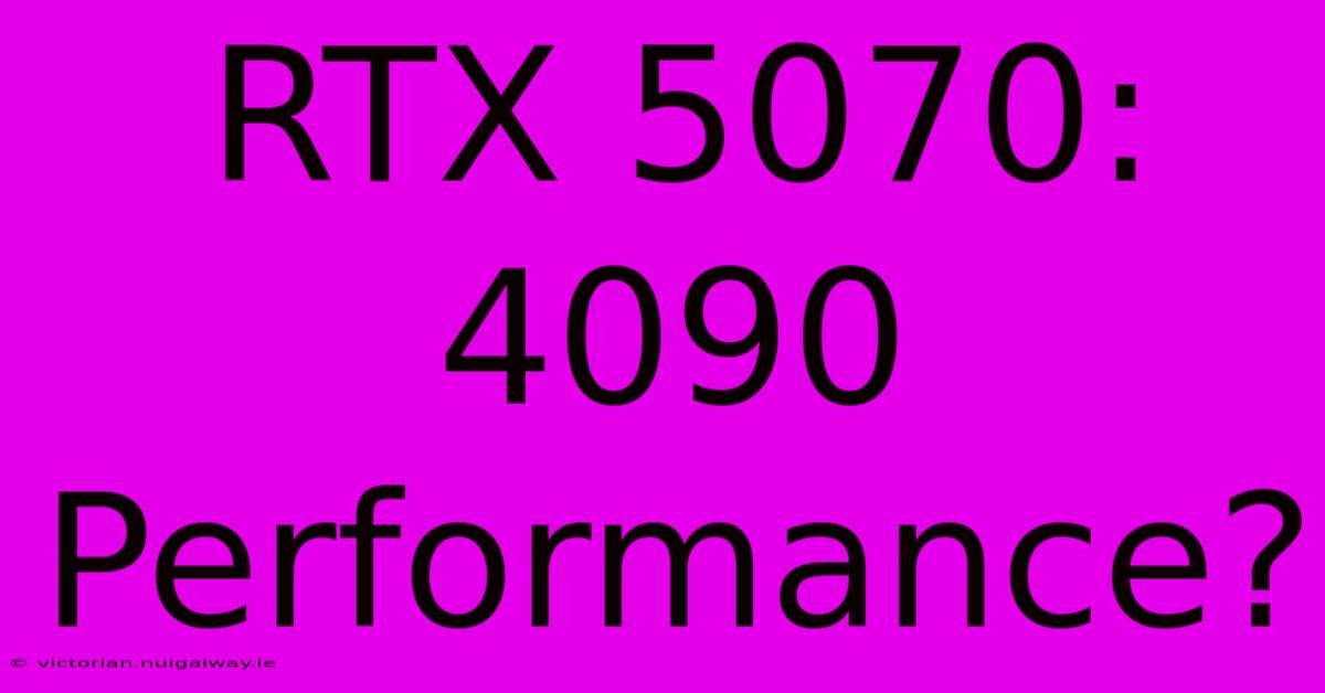 RTX 5070: 4090 Performance?