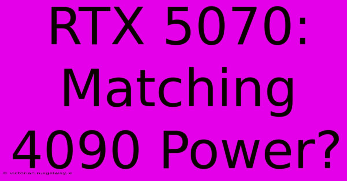 RTX 5070: Matching 4090 Power?