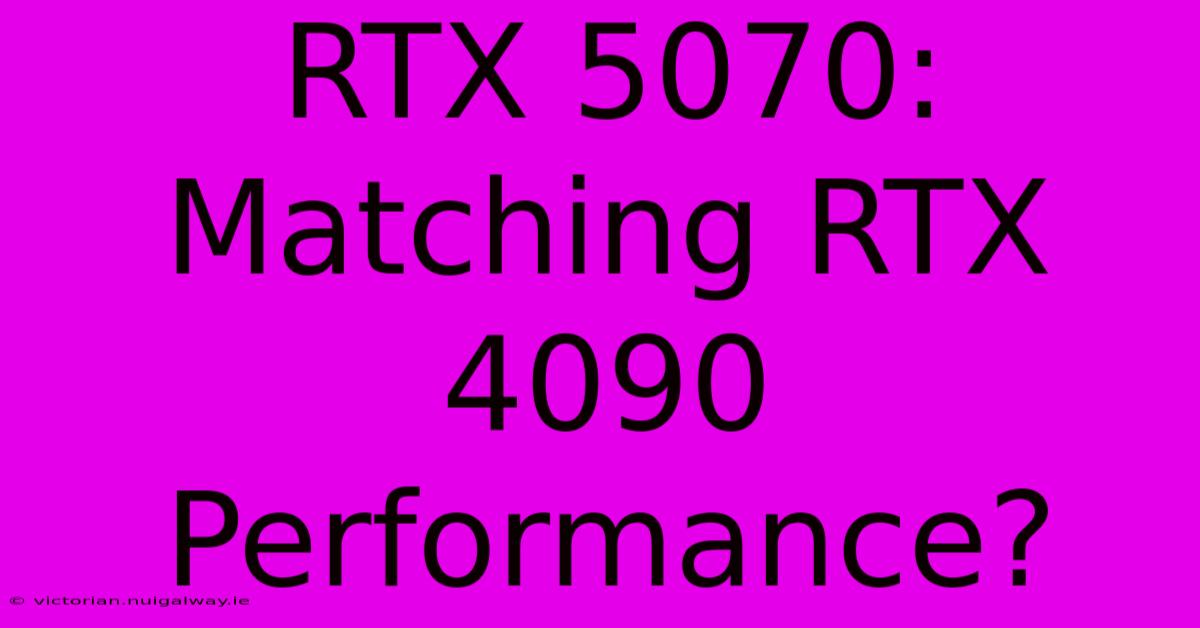 RTX 5070: Matching RTX 4090 Performance?