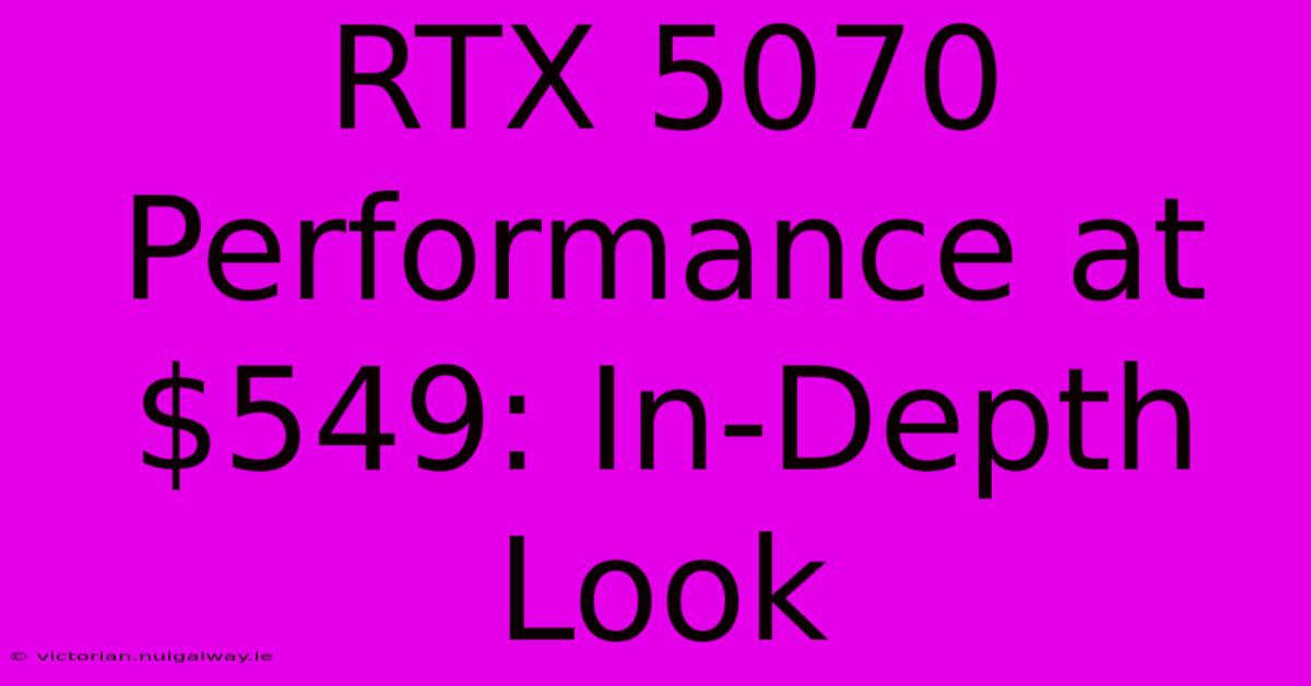 RTX 5070 Performance At $549: In-Depth Look