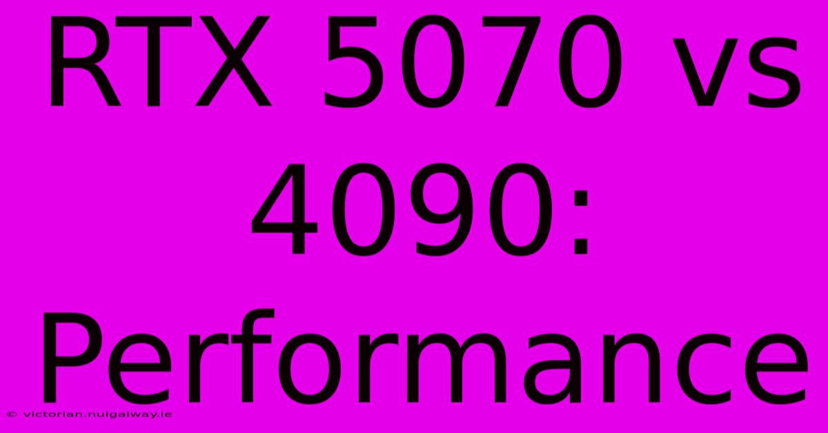 RTX 5070 Vs 4090: Performance