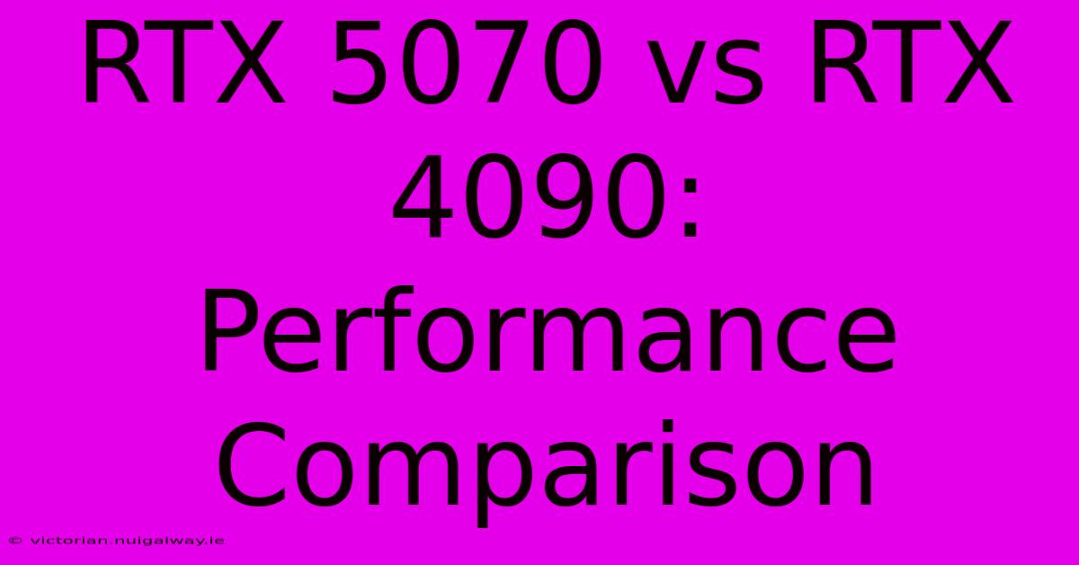 RTX 5070 Vs RTX 4090: Performance Comparison