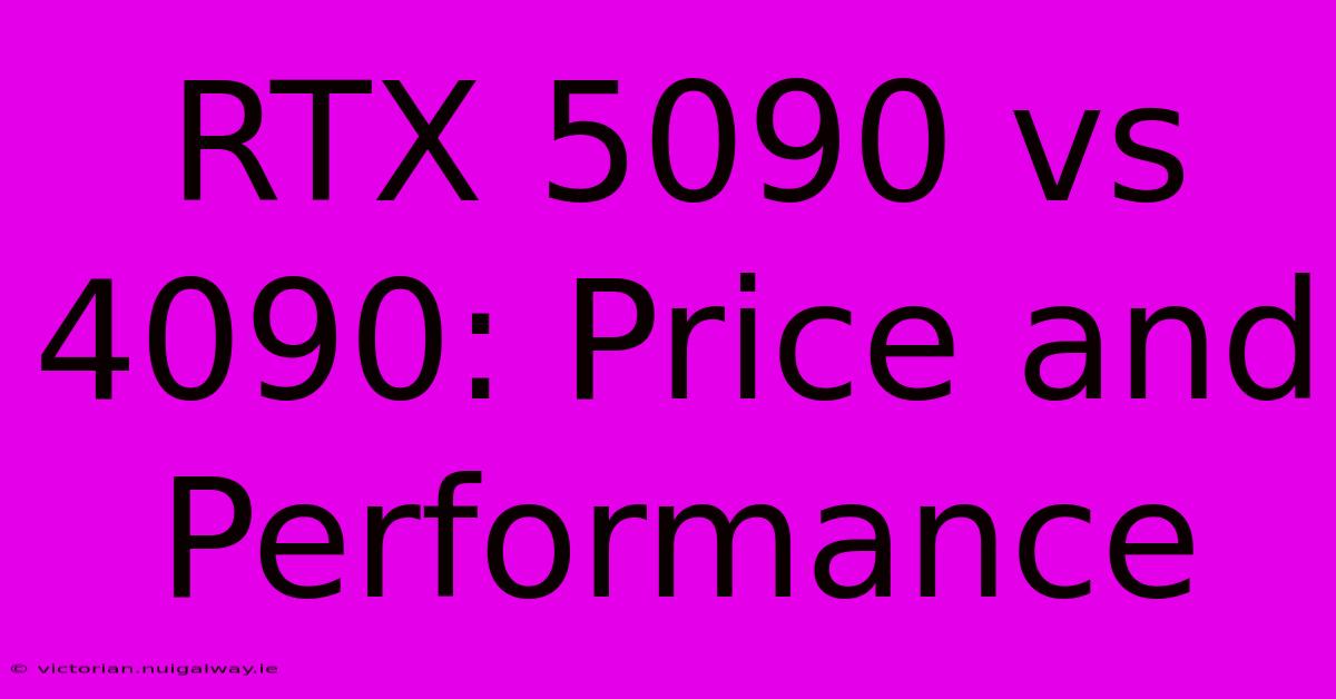 RTX 5090 Vs 4090: Price And Performance