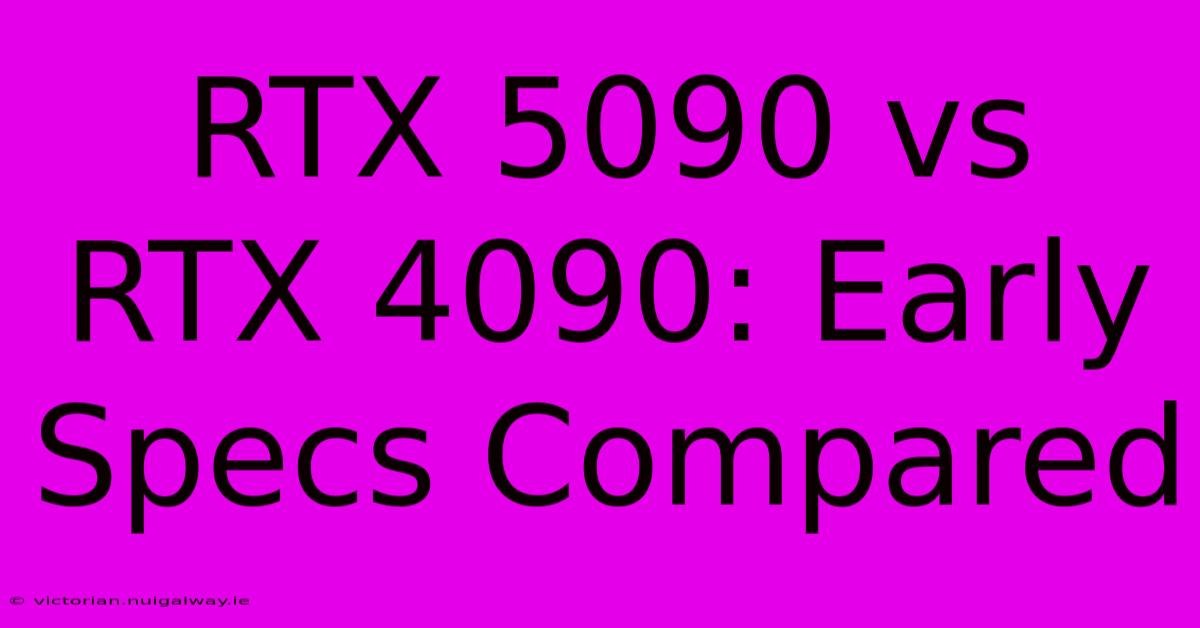 RTX 5090 Vs RTX 4090: Early Specs Compared