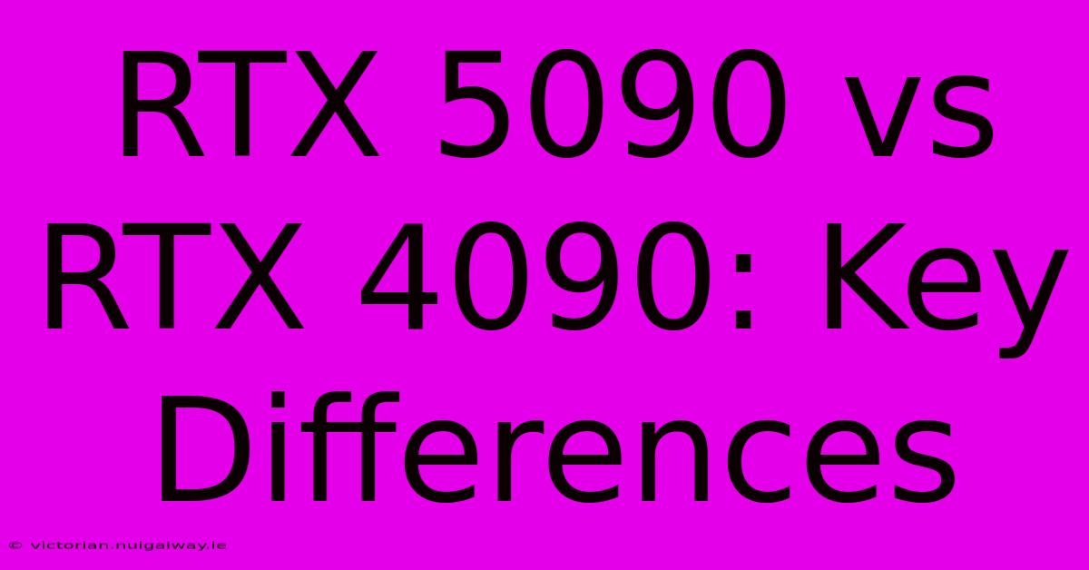 RTX 5090 Vs RTX 4090: Key Differences