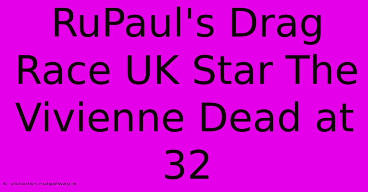 RuPaul's Drag Race UK Star The Vivienne Dead At 32