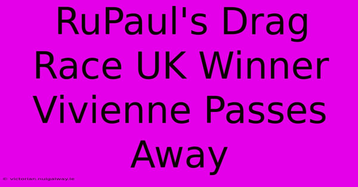 RuPaul's Drag Race UK Winner Vivienne Passes Away