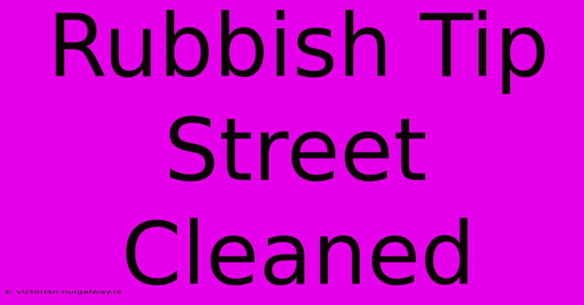 Rubbish Tip Street Cleaned