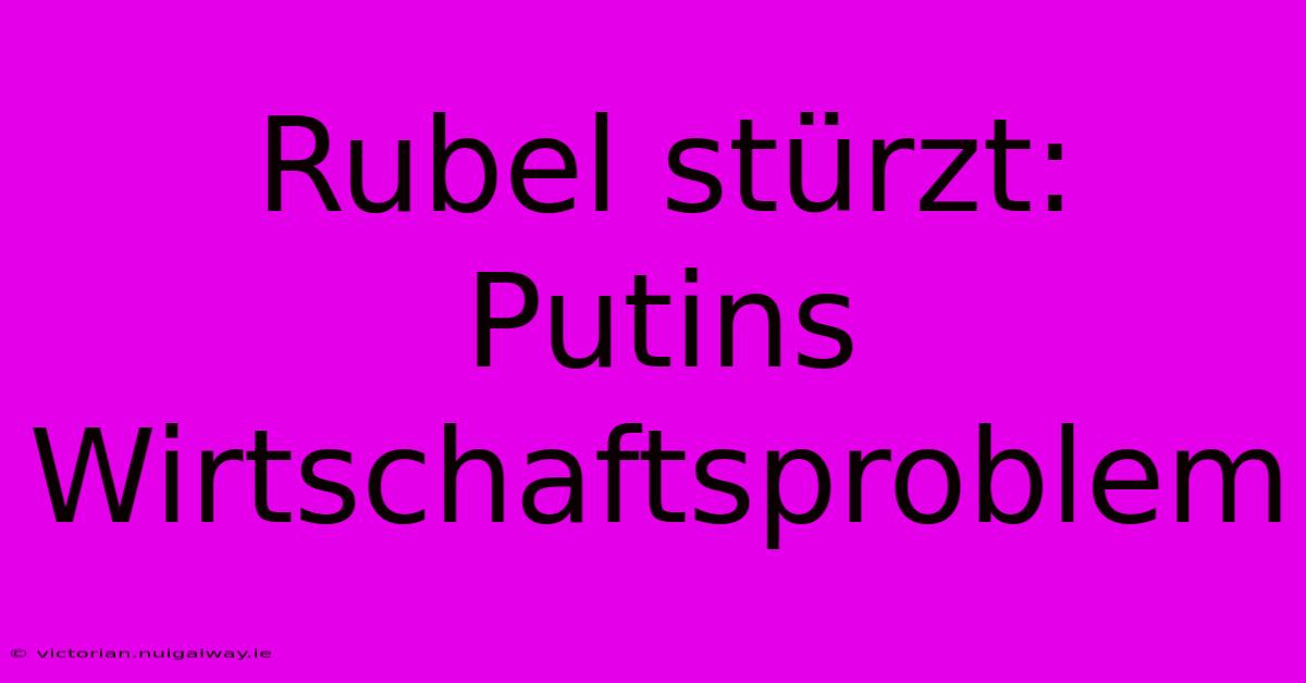 Rubel Stürzt: Putins Wirtschaftsproblem