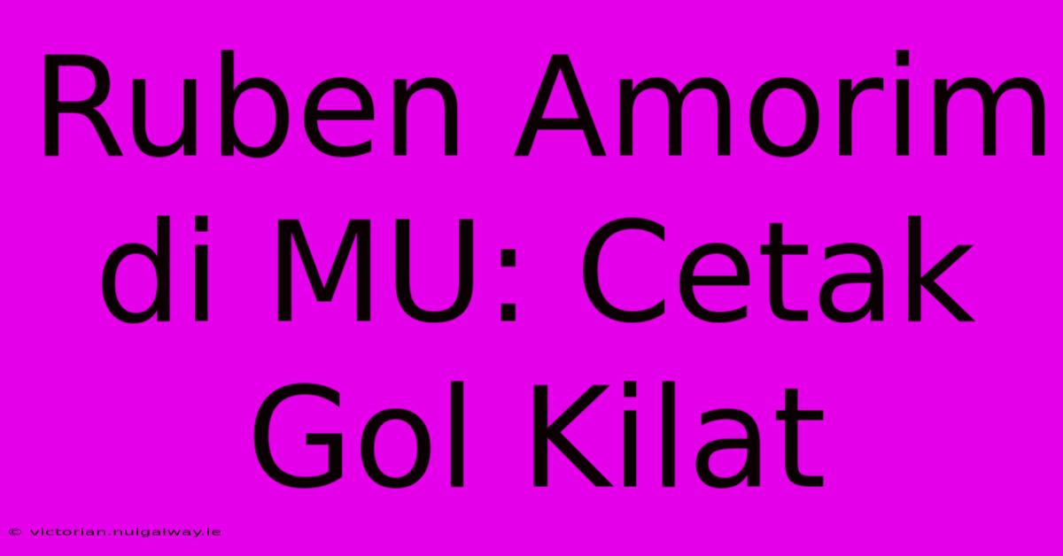 Ruben Amorim Di MU: Cetak Gol Kilat