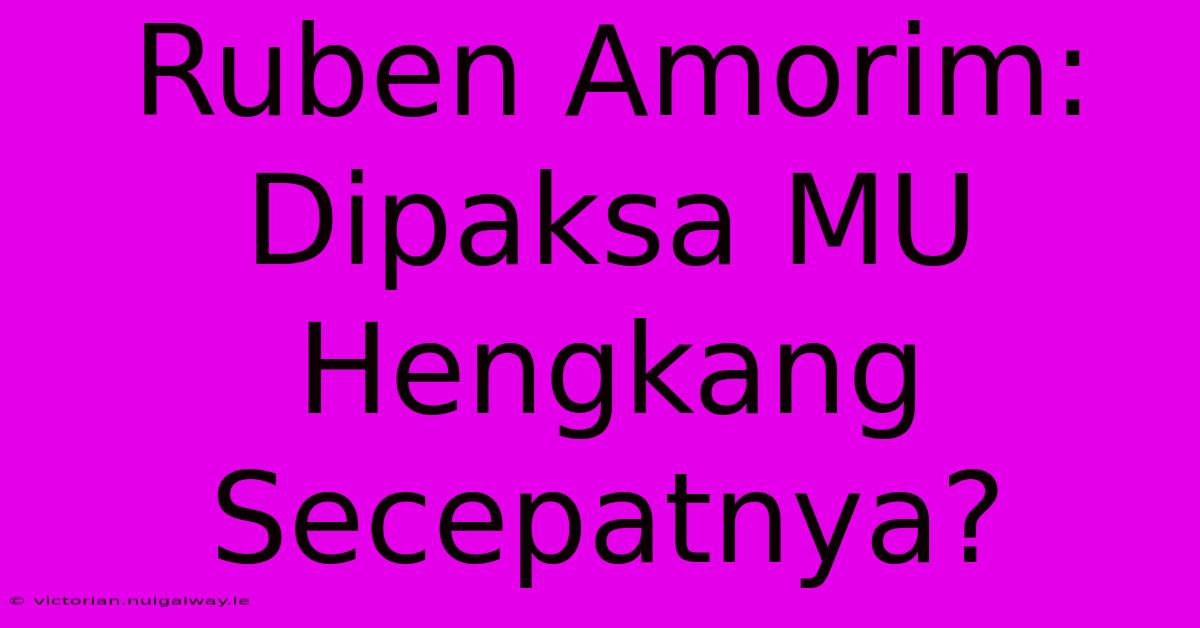 Ruben Amorim: Dipaksa MU Hengkang Secepatnya?