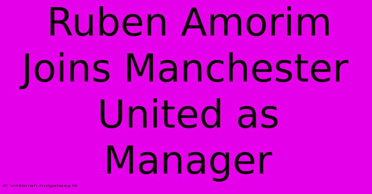 Ruben Amorim Joins Manchester United As Manager