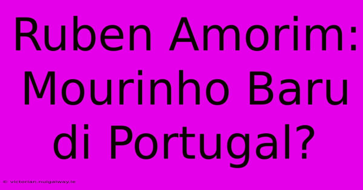 Ruben Amorim:  Mourinho Baru Di Portugal?