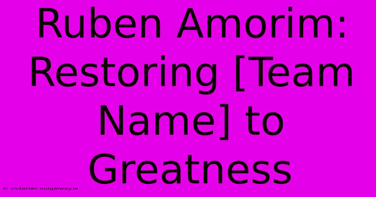 Ruben Amorim: Restoring [Team Name] To Greatness 