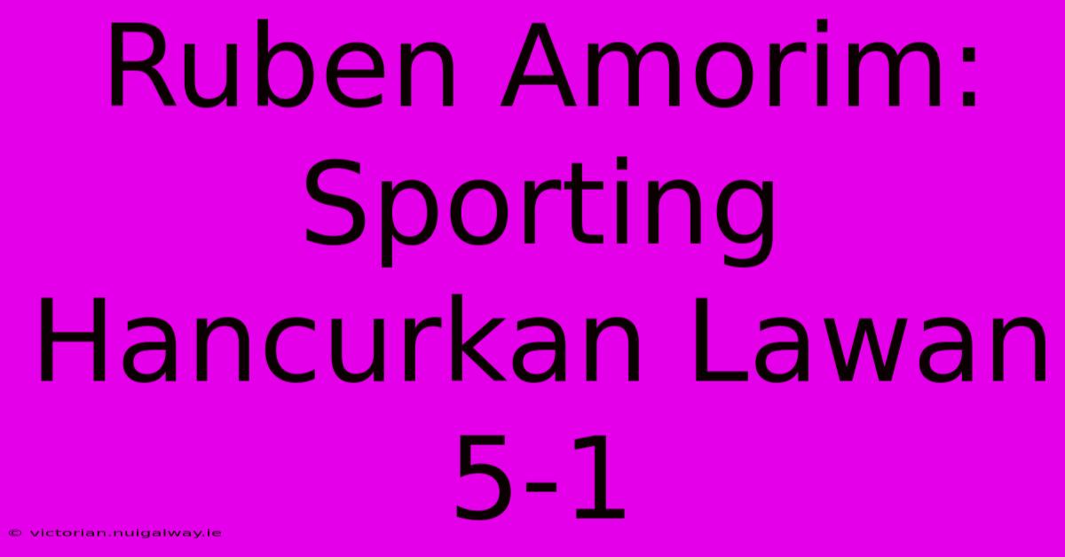 Ruben Amorim:  Sporting Hancurkan Lawan 5-1 