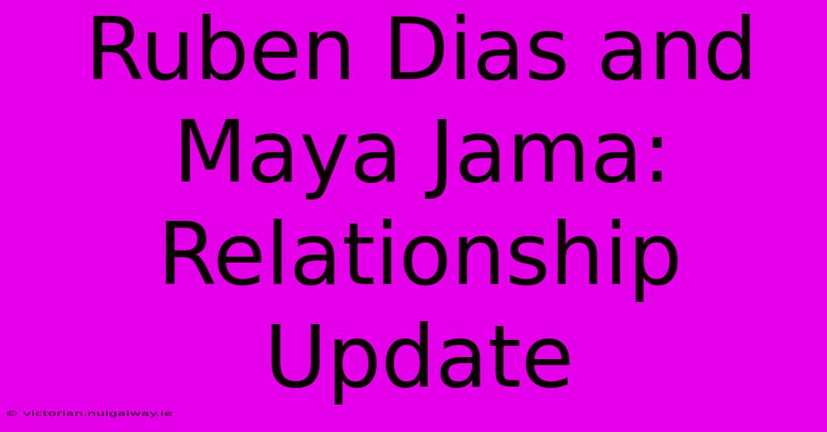 Ruben Dias And Maya Jama: Relationship Update