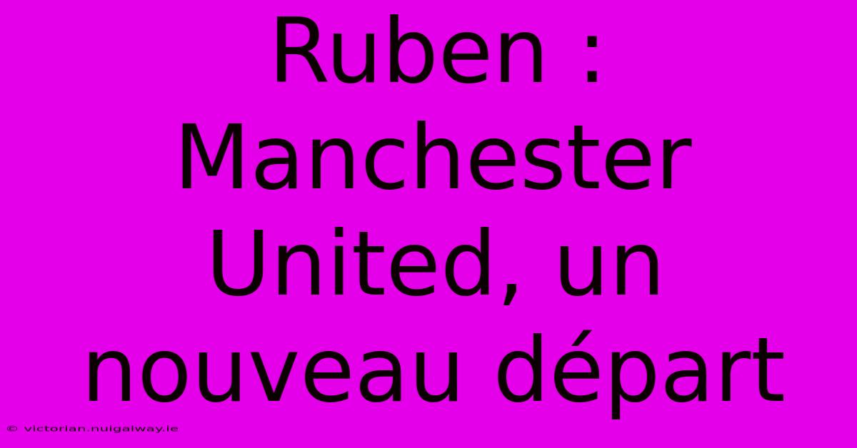 Ruben : Manchester United, Un Nouveau Départ