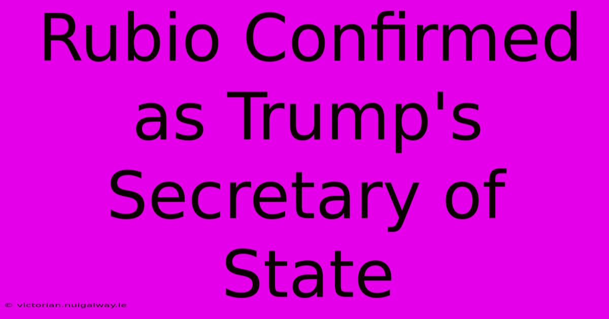 Rubio Confirmed As Trump's Secretary Of State 