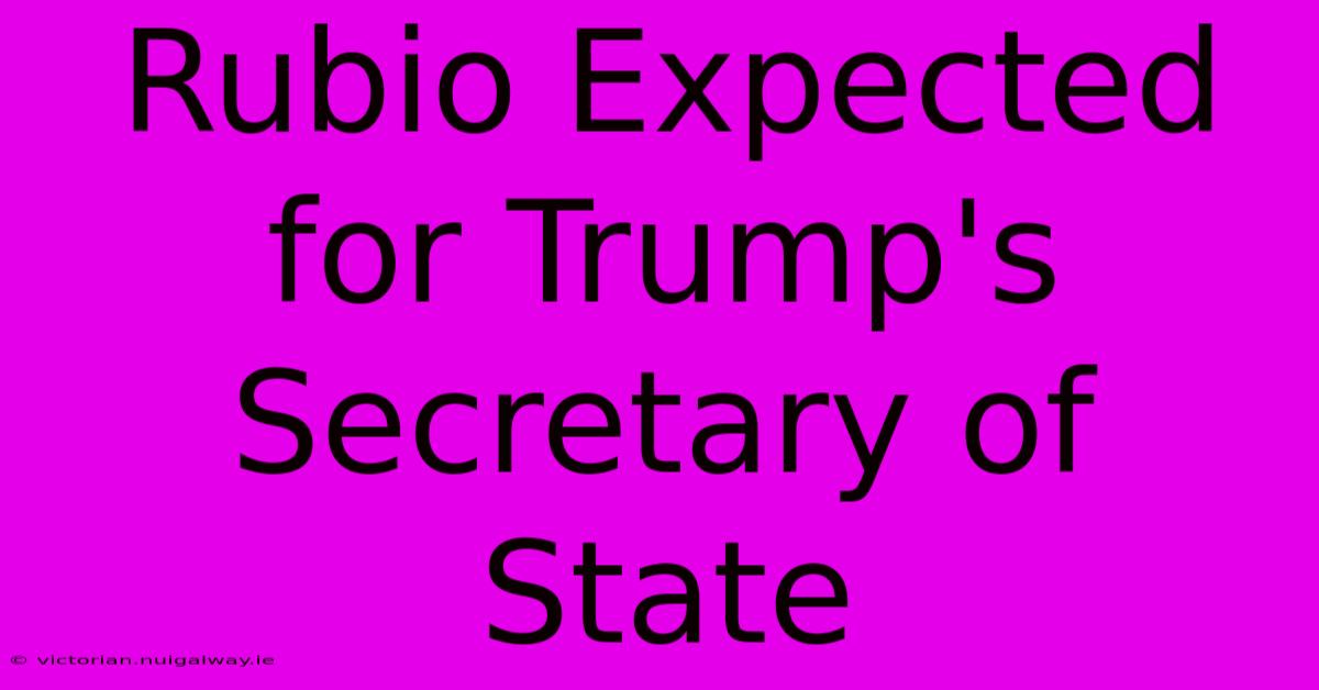 Rubio Expected For Trump's Secretary Of State