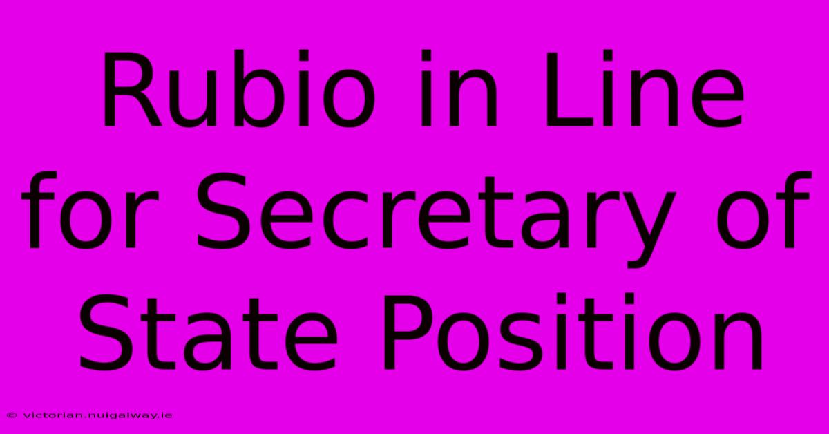 Rubio In Line For Secretary Of State Position