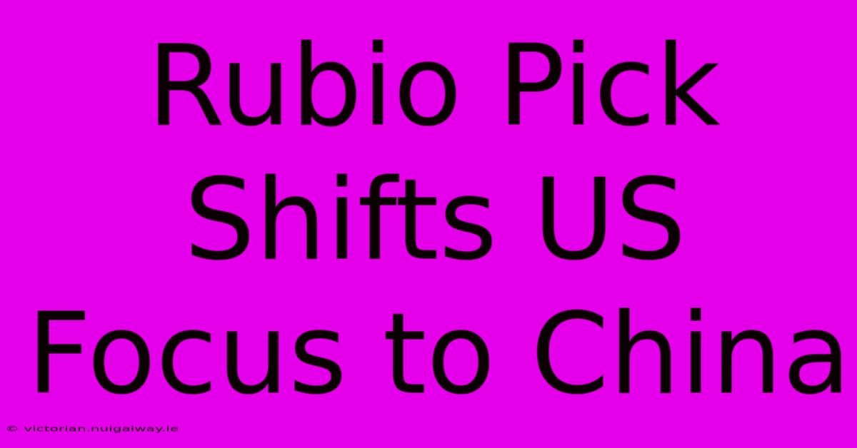 Rubio Pick Shifts US Focus To China