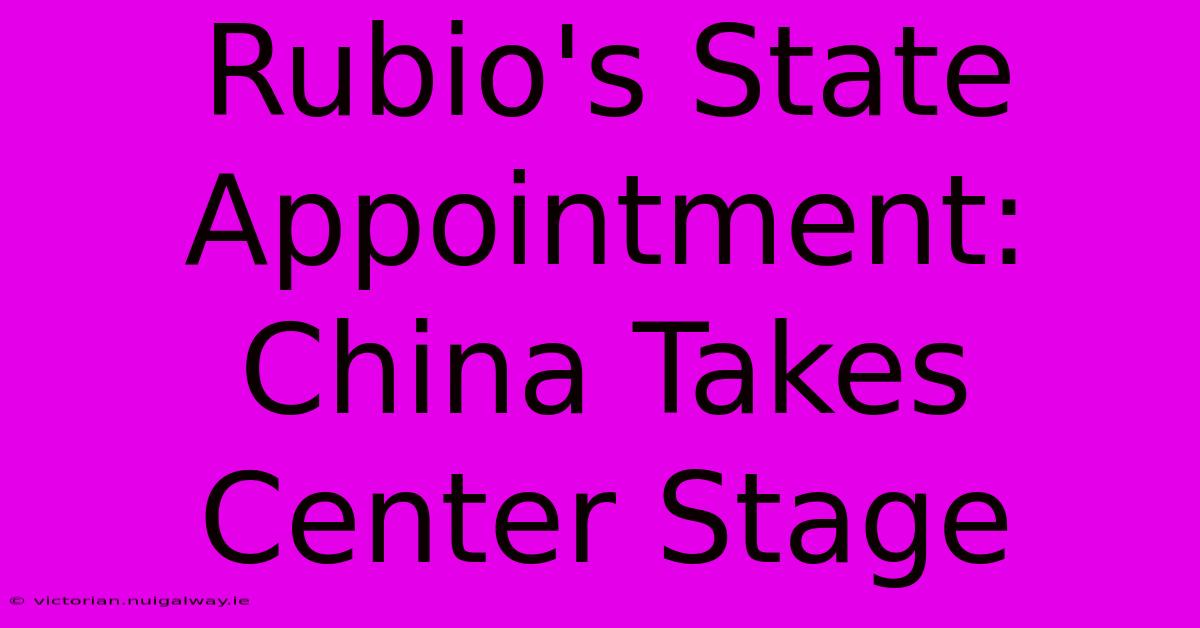 Rubio's State Appointment: China Takes Center Stage