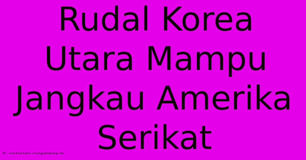 Rudal Korea Utara Mampu Jangkau Amerika Serikat