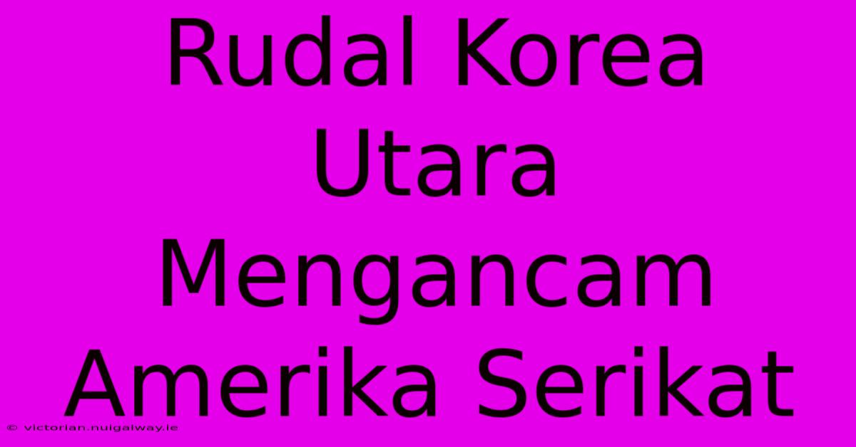 Rudal Korea Utara Mengancam Amerika Serikat