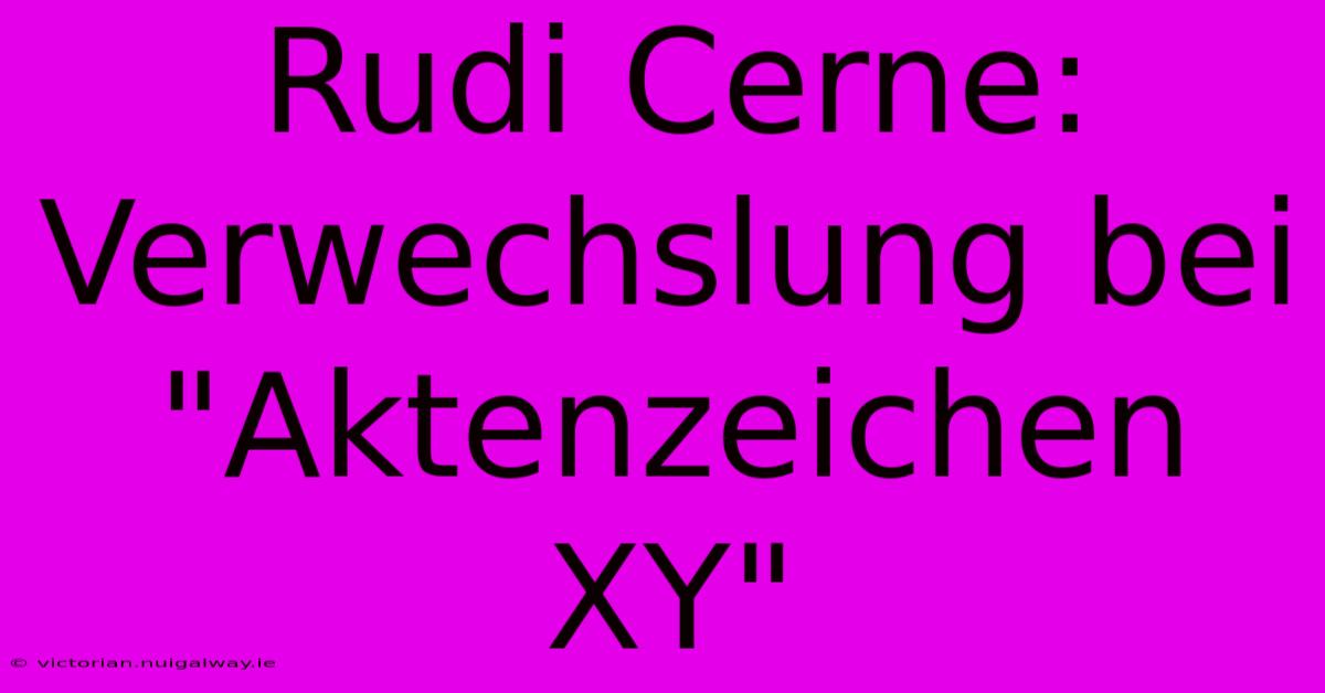 Rudi Cerne: Verwechslung Bei 