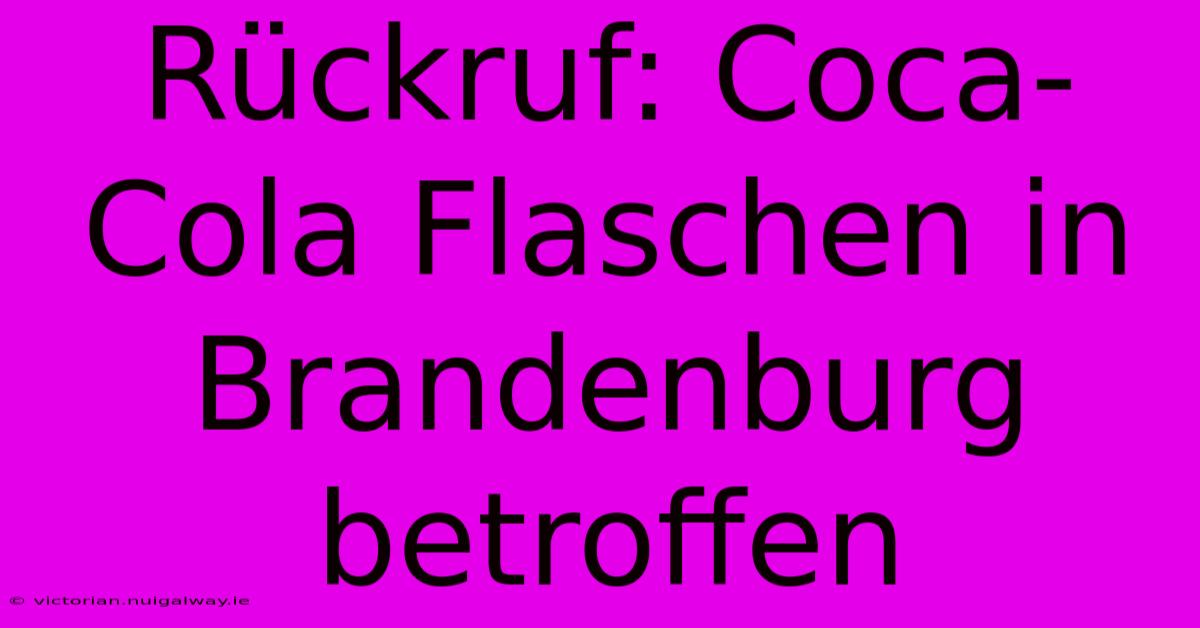 Rückruf: Coca-Cola Flaschen In Brandenburg Betroffen