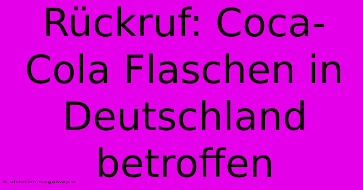 Rückruf: Coca-Cola Flaschen In Deutschland Betroffen 