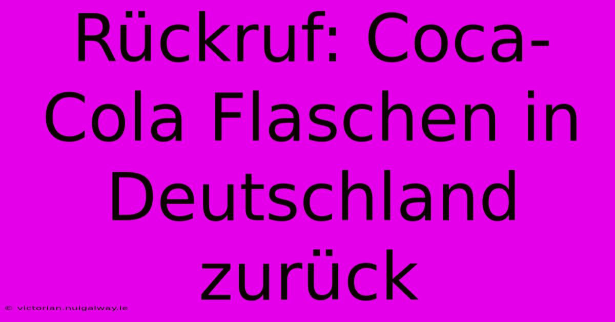 Rückruf: Coca-Cola Flaschen In Deutschland Zurück