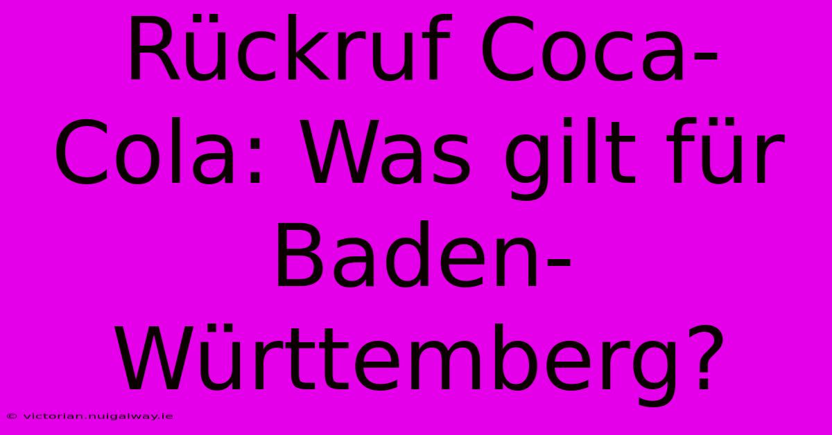 Rückruf Coca-Cola: Was Gilt Für Baden-Württemberg?