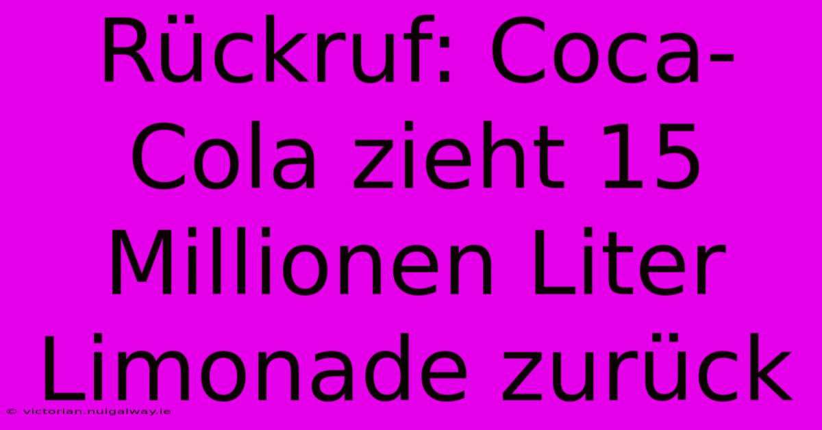 Rückruf: Coca-Cola Zieht 15 Millionen Liter Limonade Zurück