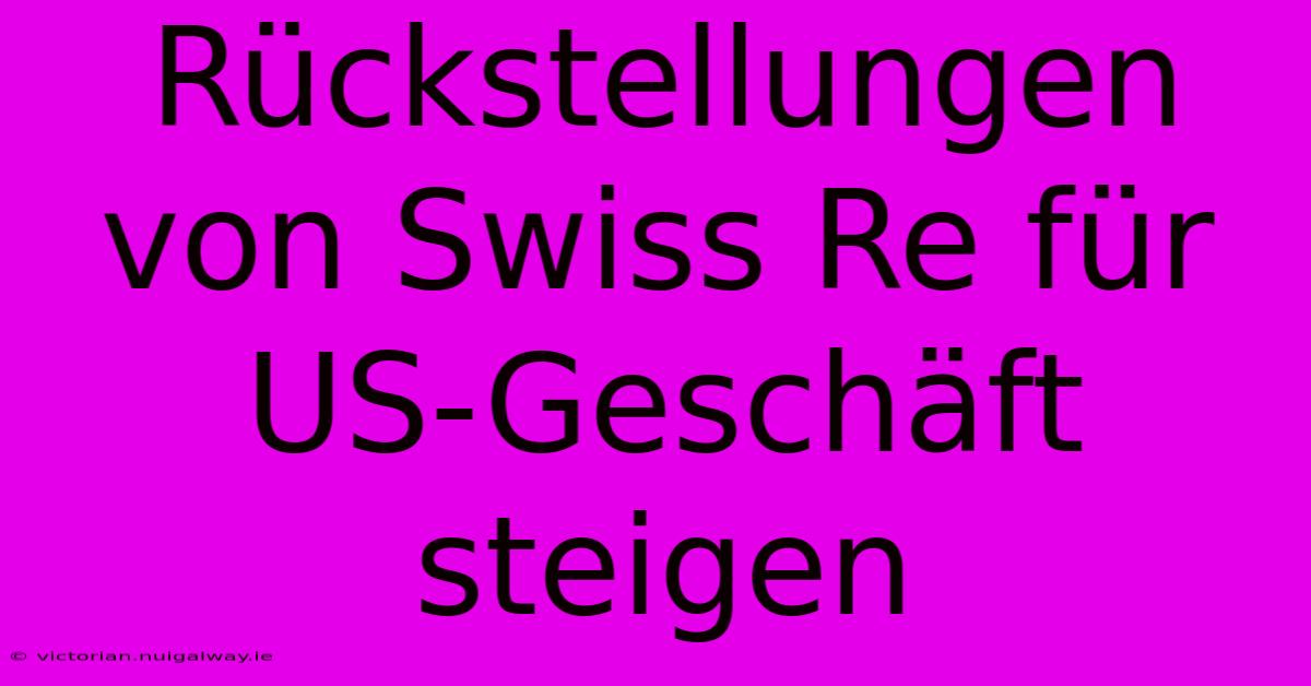 Rückstellungen Von Swiss Re Für US-Geschäft Steigen