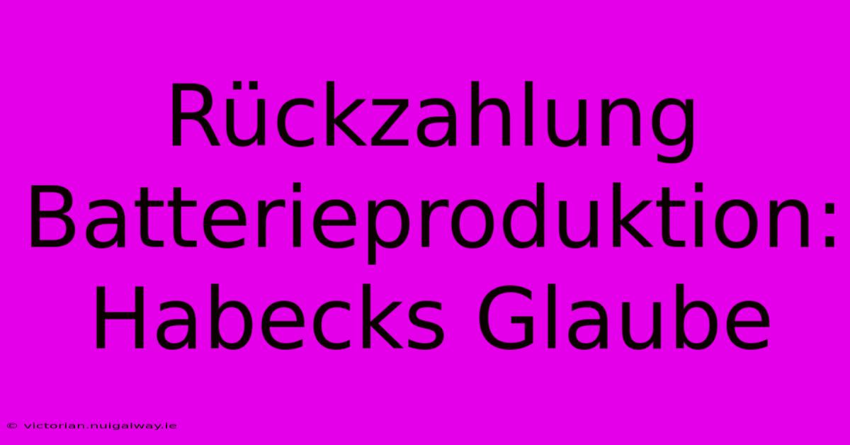 Rückzahlung Batterieproduktion: Habecks Glaube