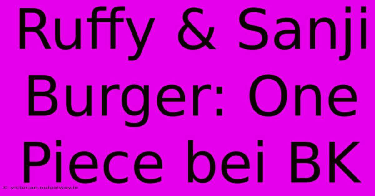 Ruffy & Sanji Burger: One Piece Bei BK