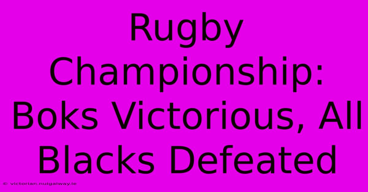 Rugby Championship: Boks Victorious, All Blacks Defeated 