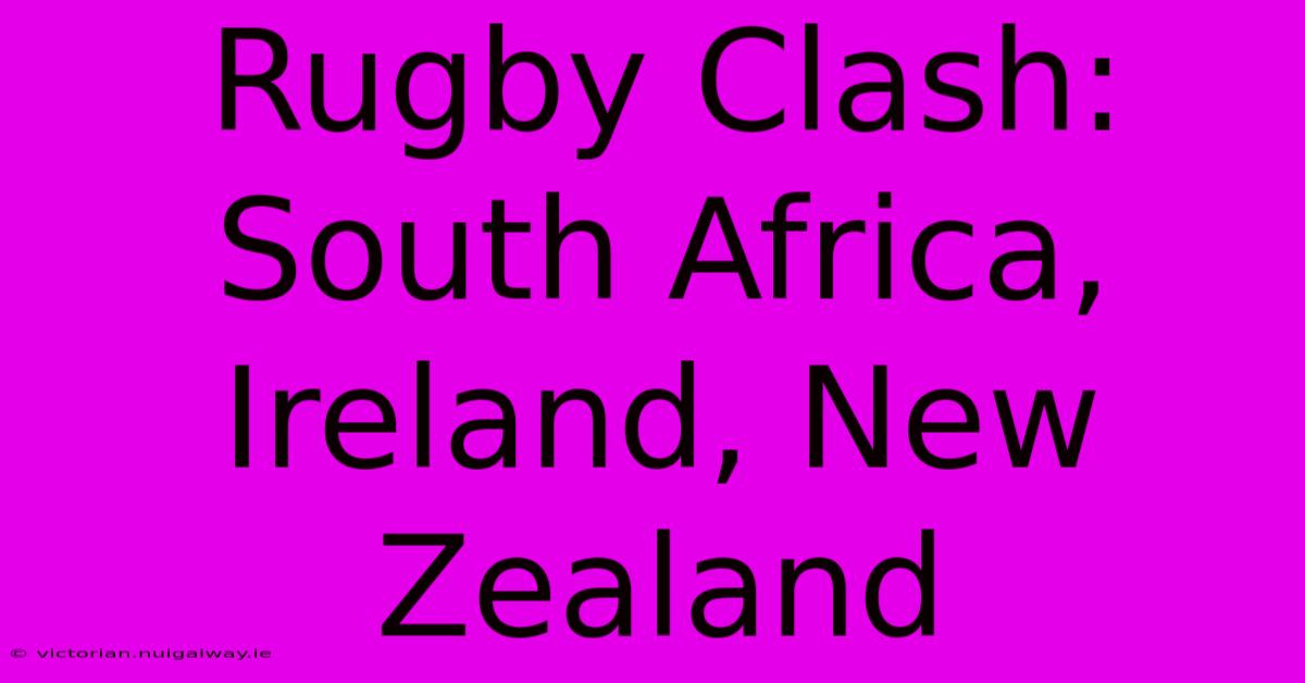 Rugby Clash: South Africa, Ireland, New Zealand