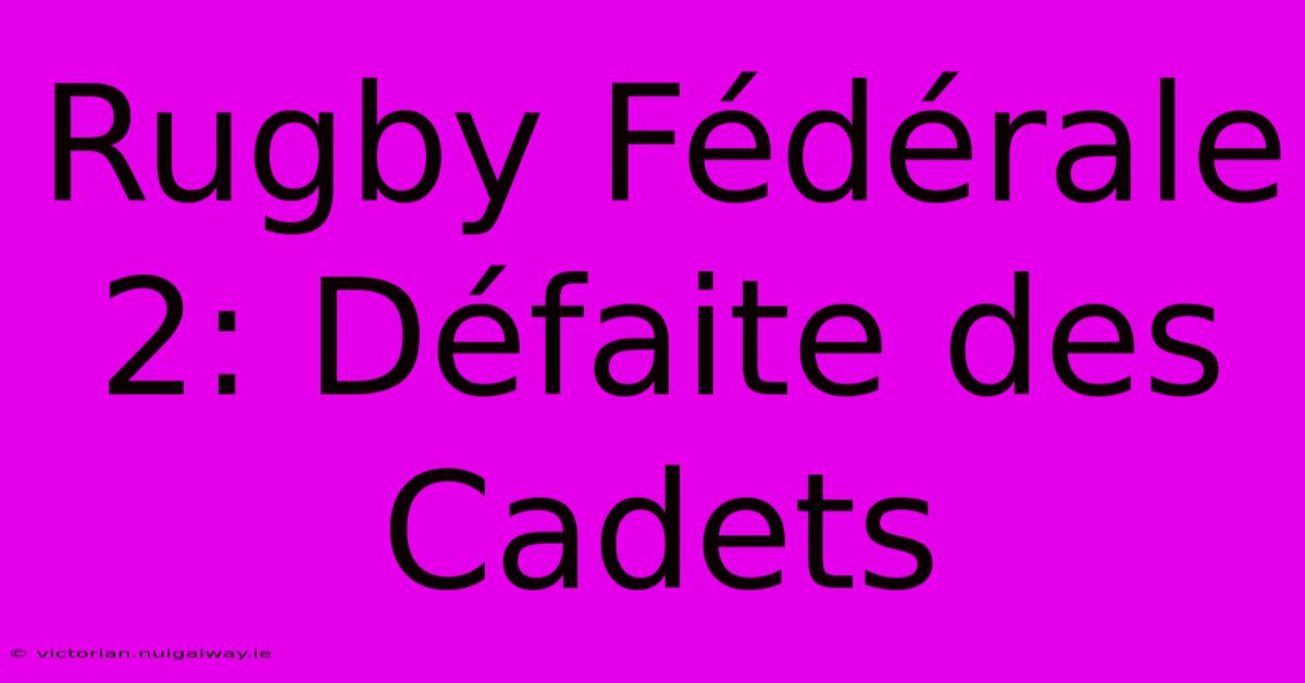 Rugby Fédérale 2: Défaite Des Cadets